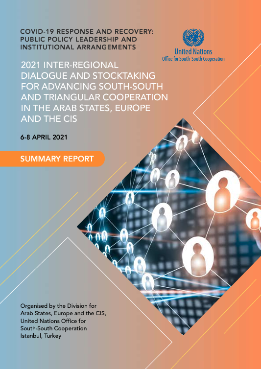 Covid-19 response and recovery: public policy leadership and institutional arrangements. 2021 inter-regional dialogue and stocktaking for advancing South-South and triangular cooperation in the Arab states, Europe and the CIS: Summary report.